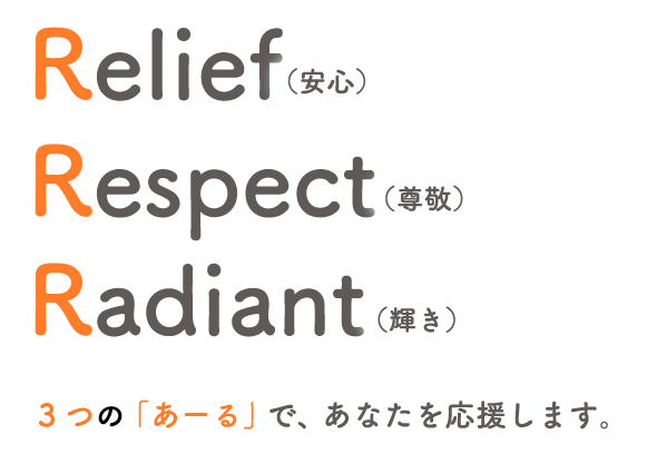 Relief（安心）Respect（尊敬）Radiant（輝き）3つの「あーる」で、あなたを応援します。